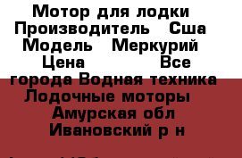 Мотор для лодки › Производитель ­ Сша › Модель ­ Меркурий › Цена ­ 58 000 - Все города Водная техника » Лодочные моторы   . Амурская обл.,Ивановский р-н